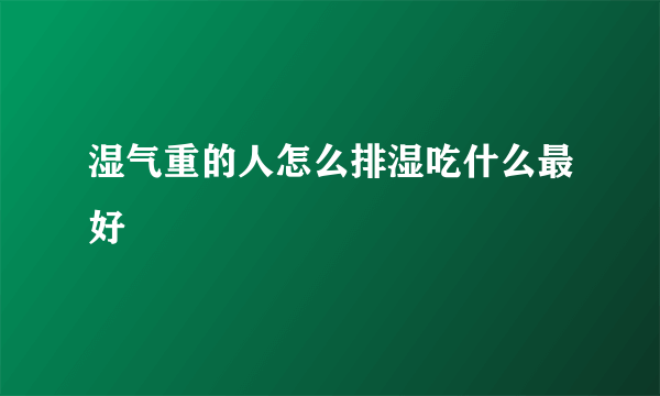 湿气重的人怎么排湿吃什么最好