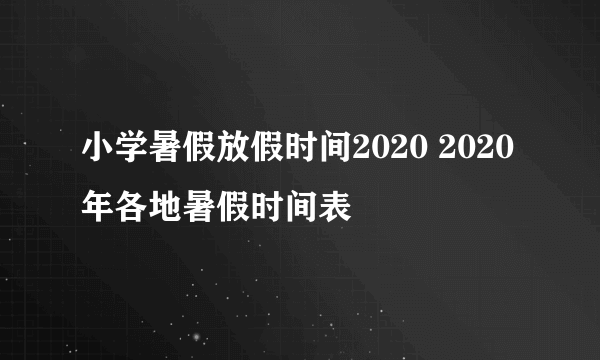 小学暑假放假时间2020 2020年各地暑假时间表