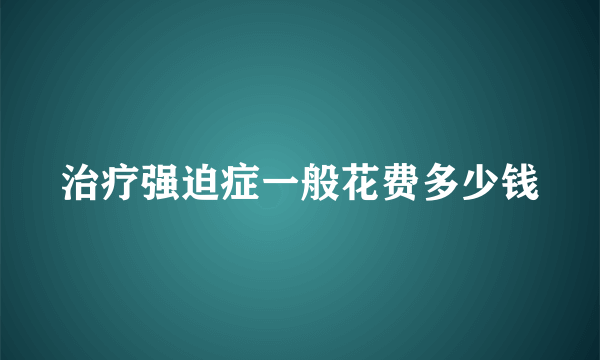 治疗强迫症一般花费多少钱