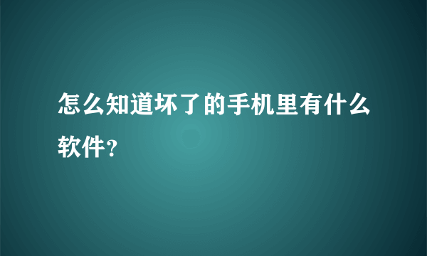 怎么知道坏了的手机里有什么软件？