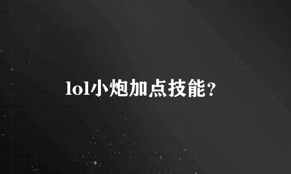 lol小炮加点技能？