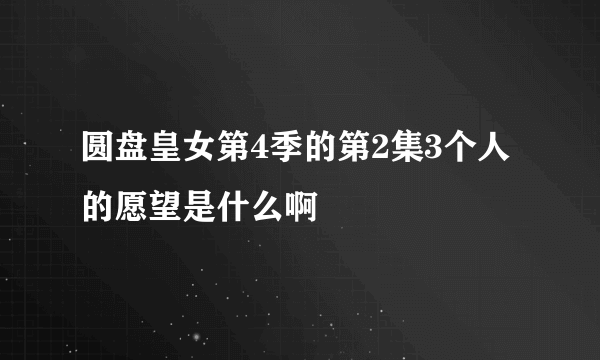 圆盘皇女第4季的第2集3个人的愿望是什么啊