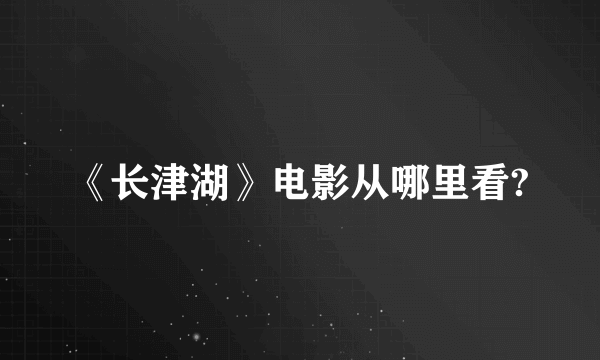 《长津湖》电影从哪里看?