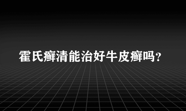 霍氏癣清能治好牛皮癣吗？