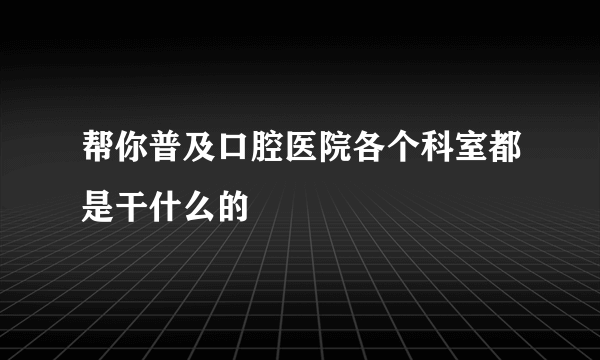 帮你普及口腔医院各个科室都是干什么的