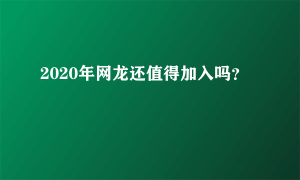 2020年网龙还值得加入吗？