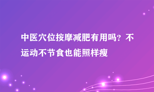 中医穴位按摩减肥有用吗？不运动不节食也能照样瘦