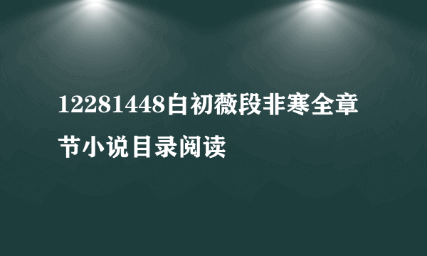 12281448白初薇段非寒全章节小说目录阅读