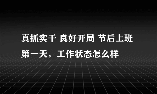 真抓实干 良好开局 节后上班第一天，工作状态怎么样