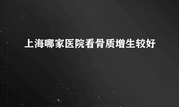 上海哪家医院看骨质增生较好