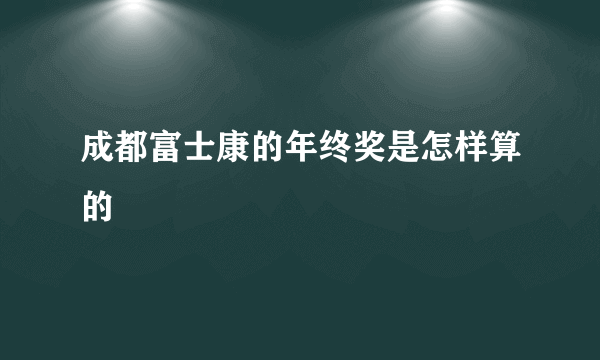 成都富士康的年终奖是怎样算的