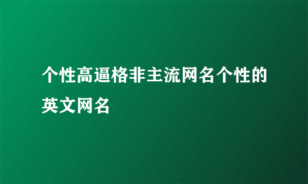 个性高逼格非主流网名个性的英文网名