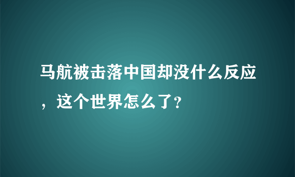 马航被击落中国却没什么反应，这个世界怎么了？