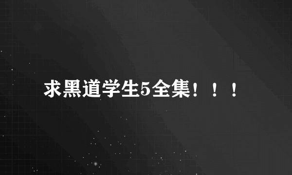 求黑道学生5全集！！！