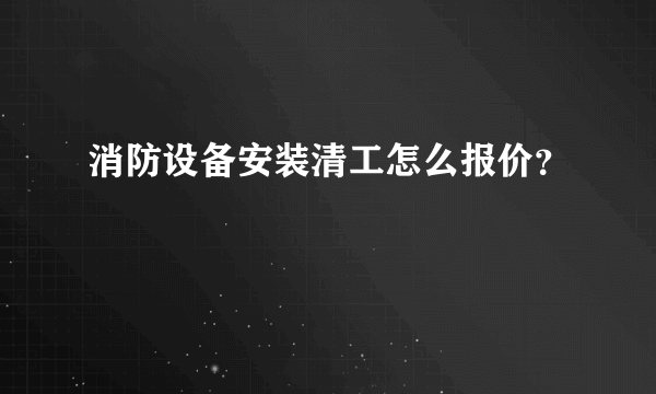 消防设备安装清工怎么报价？