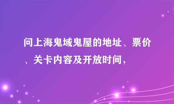 问上海鬼域鬼屋的地址、票价、关卡内容及开放时间，