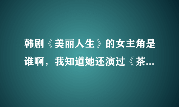 韩剧《美丽人生》的女主角是谁啊，我知道她还演过《茶母》 她还演过一个校园电影，是什么啊？