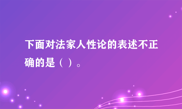 下面对法家人性论的表述不正确的是（）。