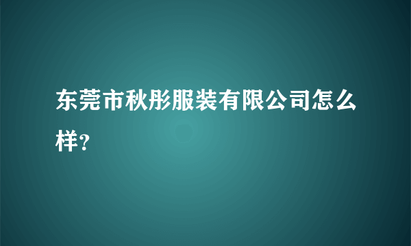 东莞市秋彤服装有限公司怎么样？