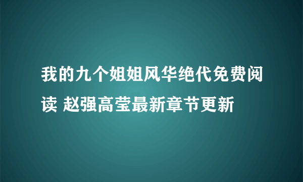 我的九个姐姐风华绝代免费阅读 赵强高莹最新章节更新