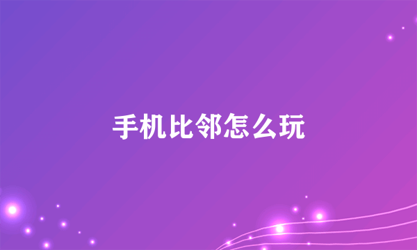 手机比邻怎么玩