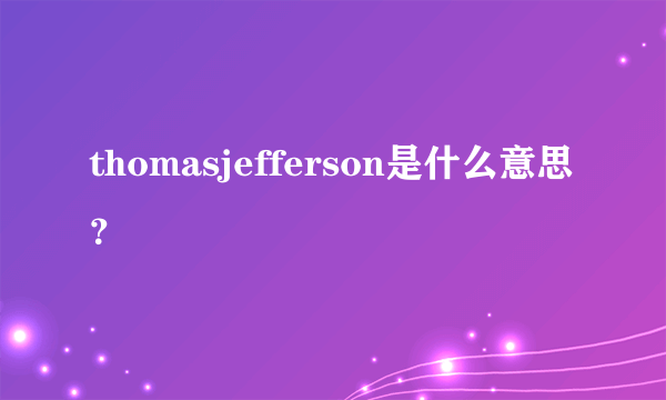 thomasjefferson是什么意思？