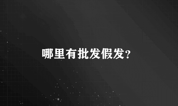 哪里有批发假发？