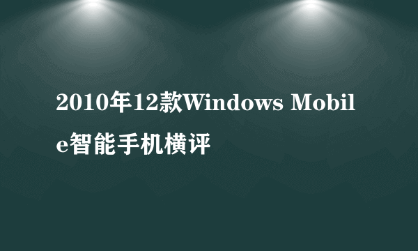 2010年12款Windows Mobile智能手机横评