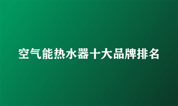 空气能热水器十大品牌排名