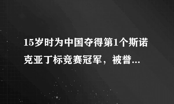 15岁时为中国夺得第1个斯诺克亚丁标竞赛冠军，被誉为神童的是谁？