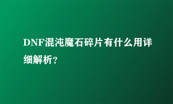 DNF混沌魔石碎片有什么用详细解析？