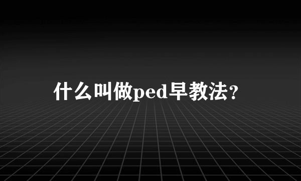 什么叫做ped早教法？