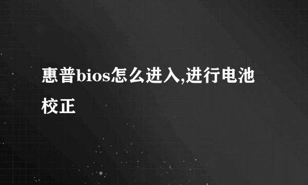 惠普bios怎么进入,进行电池校正