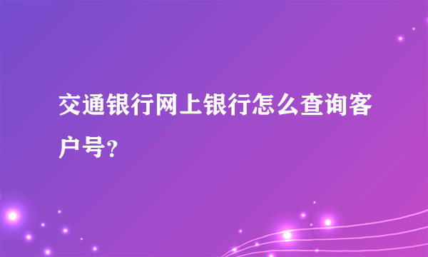 交通银行网上银行怎么查询客户号？