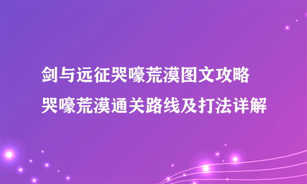 剑与远征哭嚎荒漠图文攻略 哭嚎荒漠通关路线及打法详解