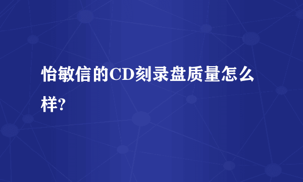 怡敏信的CD刻录盘质量怎么样?