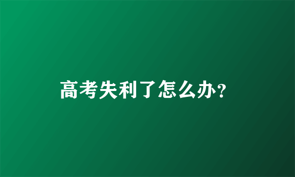 高考失利了怎么办？