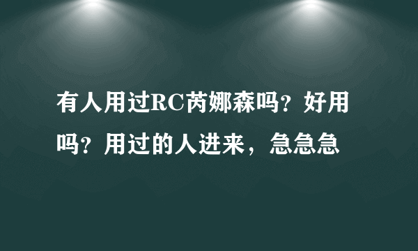 有人用过RC芮娜森吗？好用吗？用过的人进来，急急急