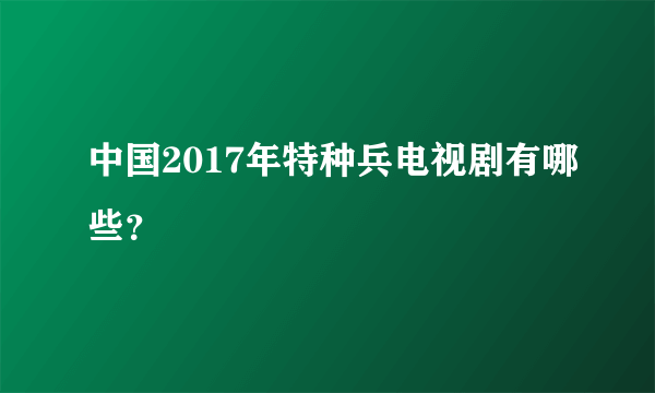 中国2017年特种兵电视剧有哪些？