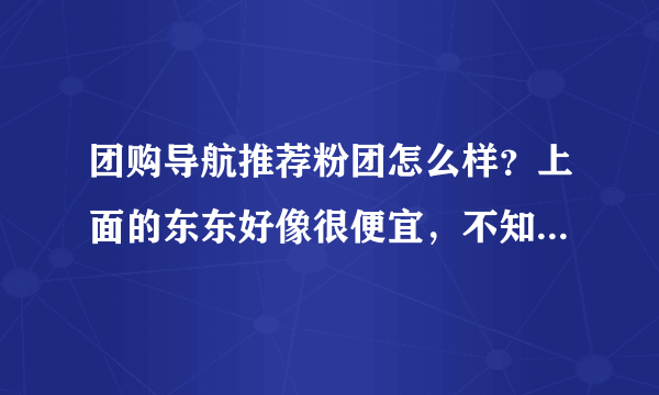 团购导航推荐粉团怎么样？上面的东东好像很便宜，不知道是不是骗人的？