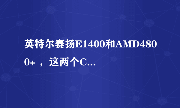 英特尔赛扬E1400和AMD4800+ ，这两个CPU哪个性能好，谢谢