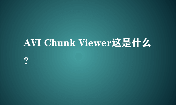 AVI Chunk Viewer这是什么？