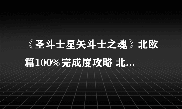 《圣斗士星矢斗士之魂》北欧篇100%完成度攻略 北欧篇怎么100%完成度