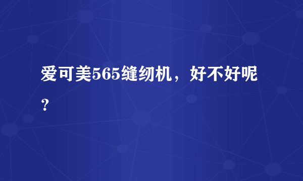 爱可美565缝纫机，好不好呢？