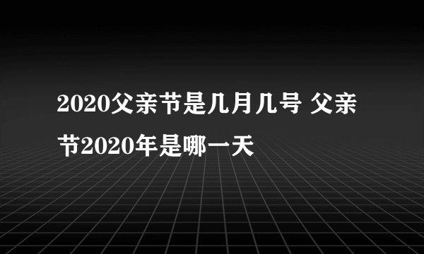 2020父亲节是几月几号 父亲节2020年是哪一天