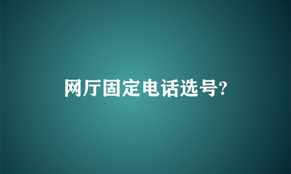 网厅固定电话选号?