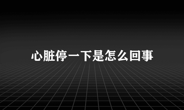 心脏停一下是怎么回事