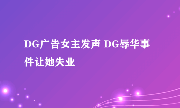 DG广告女主发声 DG辱华事件让她失业