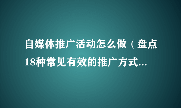 自媒体推广活动怎么做（盘点18种常见有效的推广方式）-飞外网