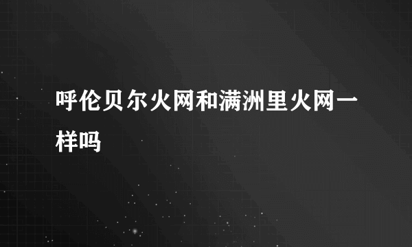 呼伦贝尔火网和满洲里火网一样吗